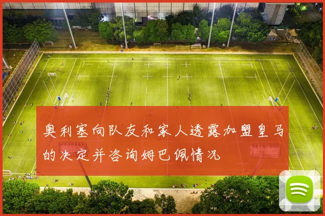 奥利塞向队友和家人透露加盟皇马的决定并咨询姆巴佩情况